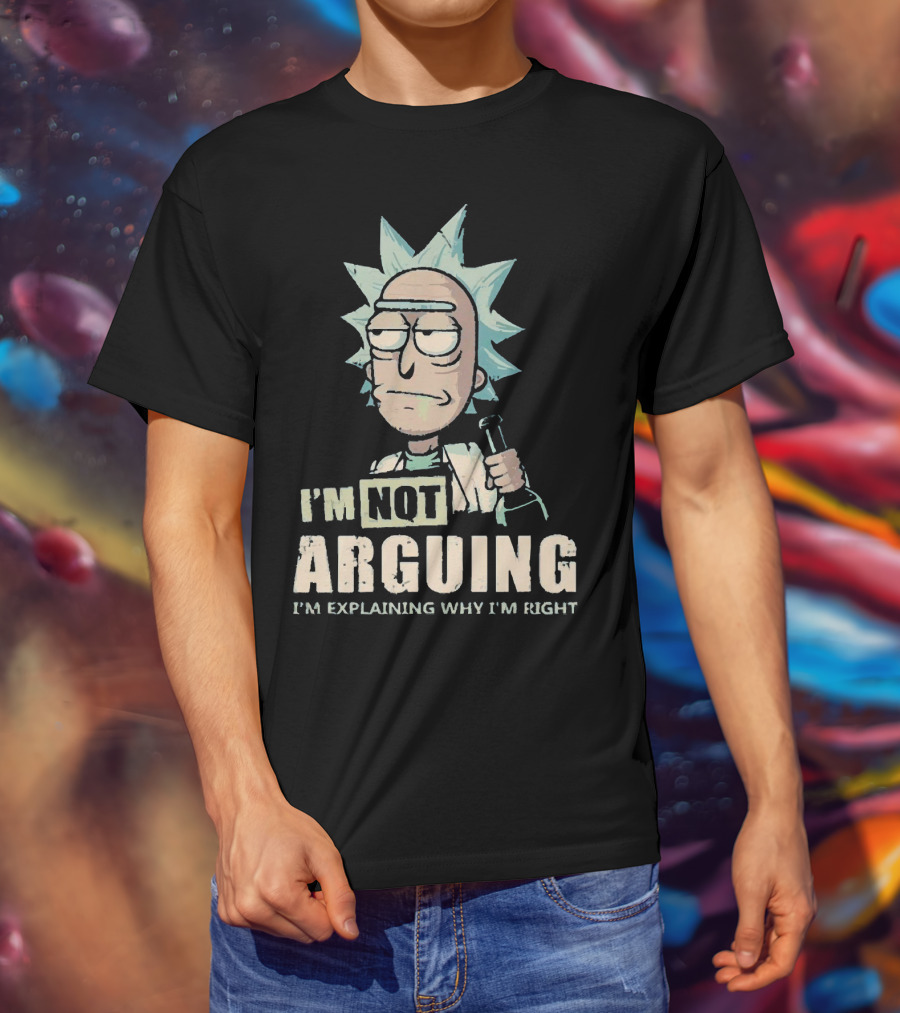 I'm Not Arguing I'm Explaining Why I'm Right Rick And Morty T-Shirt