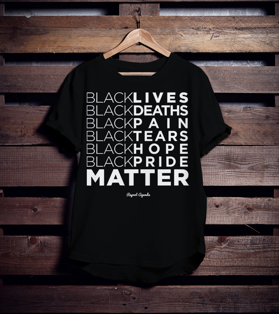 Black Lives Deaths Pain Tears Hope Pride Matter Repeat Agenda T-Shirt