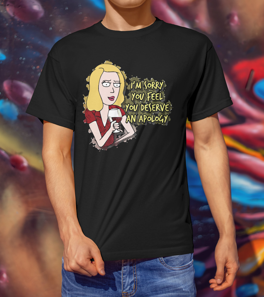 I'm Sorry You Feel You Deserve An Apology Beth Rick And Morty Wine Glass T-Shirt