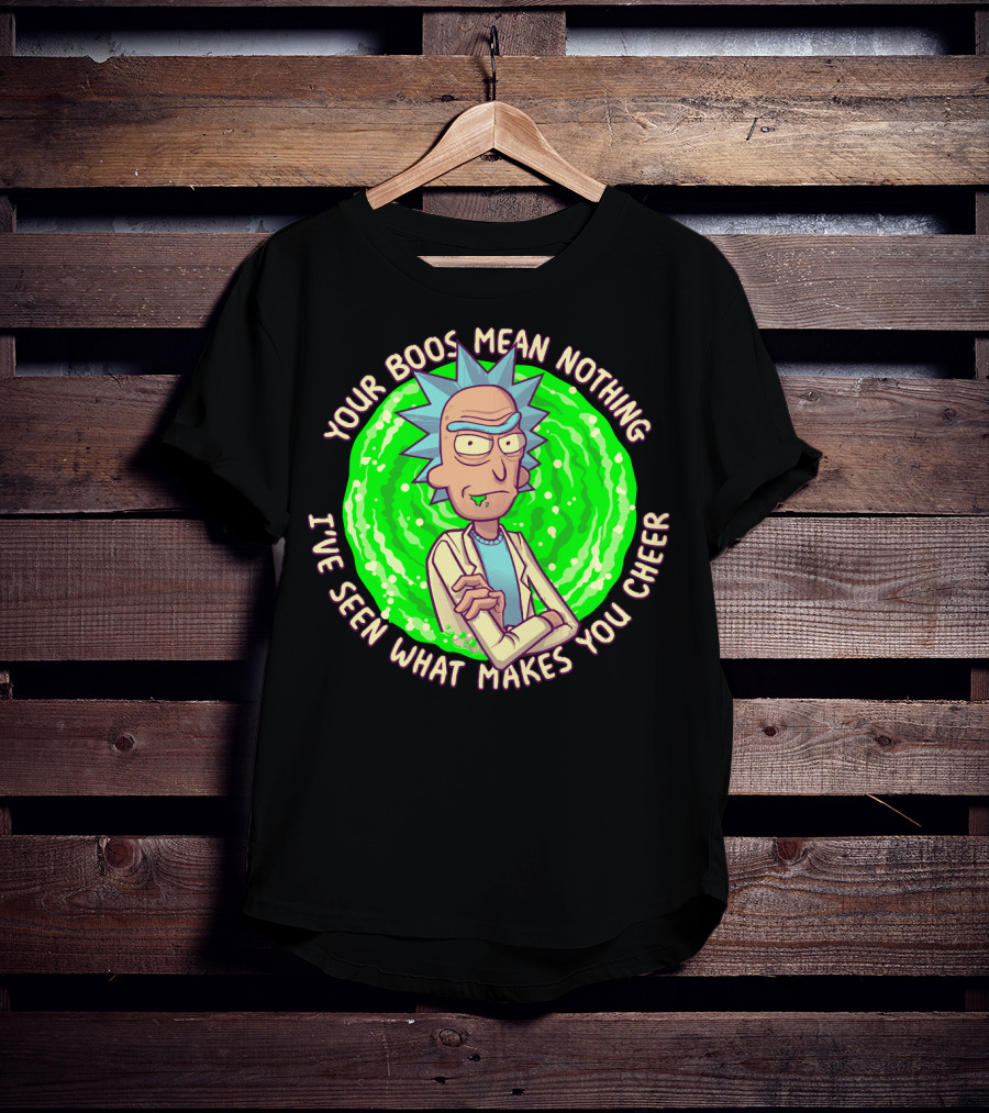 Rick Sanchez Your Boos Mean Nothing I've Seen What Makes You Cheer T-Shirt