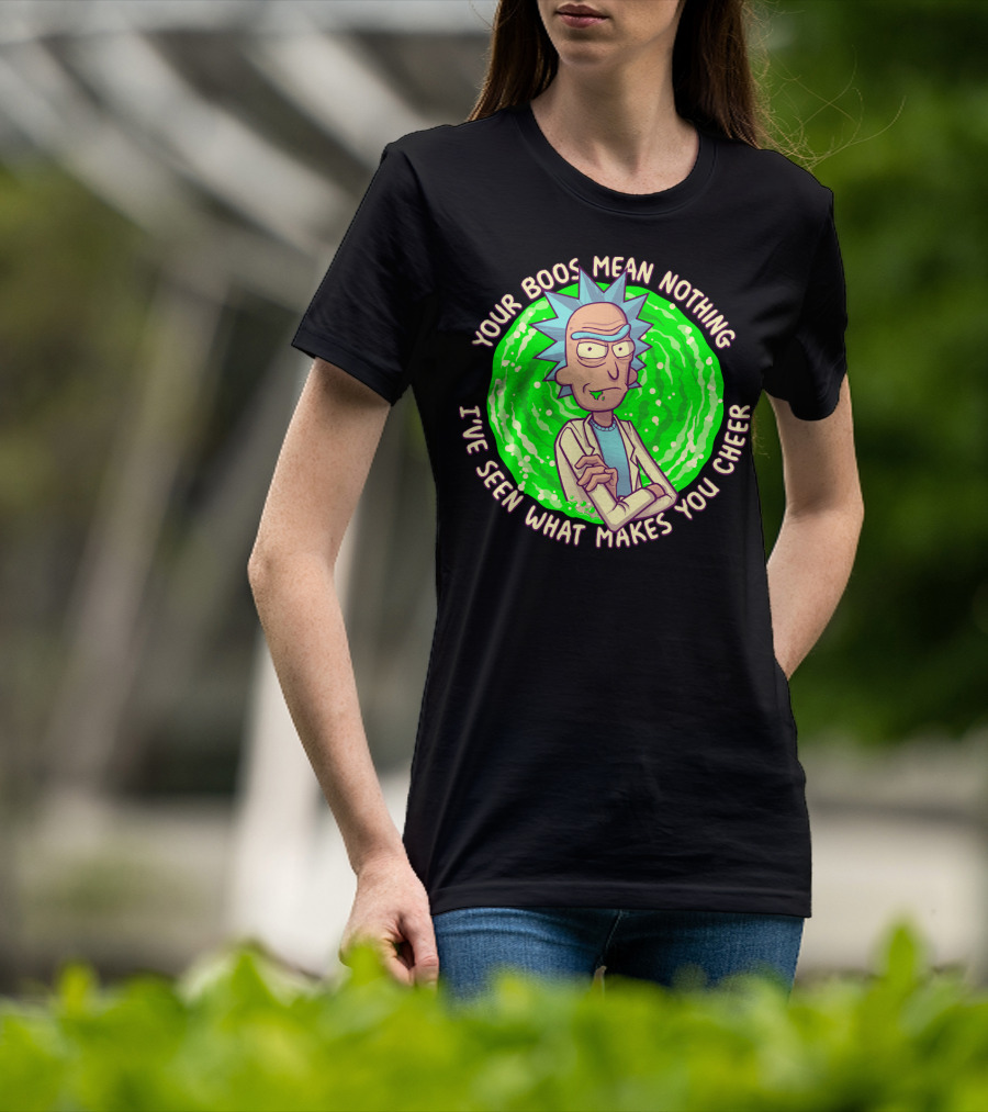 Rick Sanchez Your Boos Mean Nothing I've Seen What Makes You Cheer T-Shirt