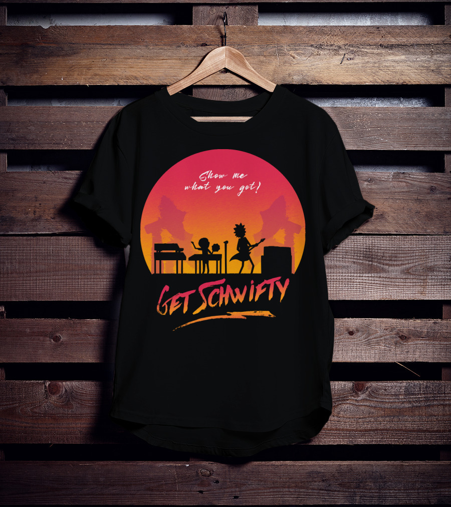 Show Me What You Got Get Schwifty T-Shirt