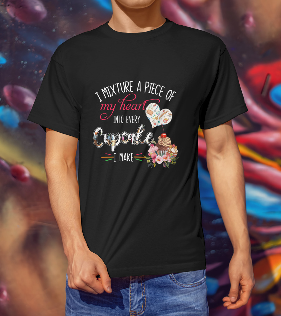 I Mixture A Piece Of My Heart Into Every Cupcake I Make T-Shirt