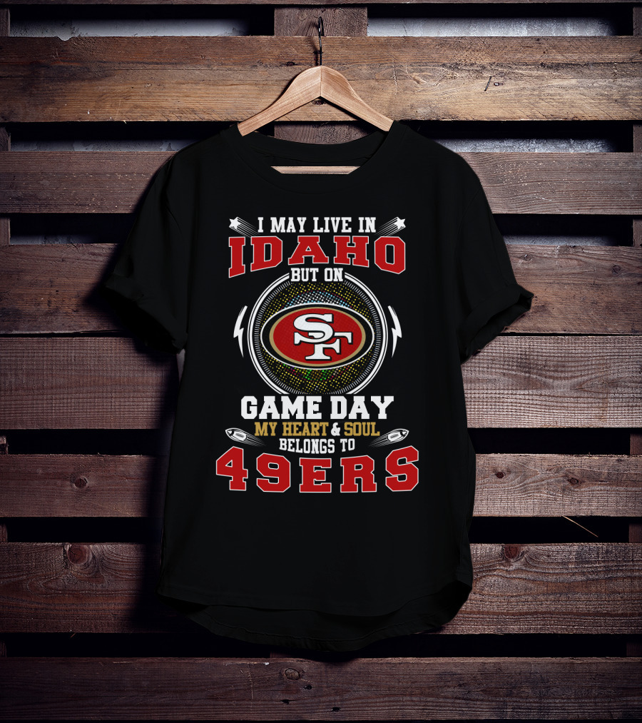 I May Live In Idaho But On Game Day My Heart & Soul Belongs To 49ers T-Shirt