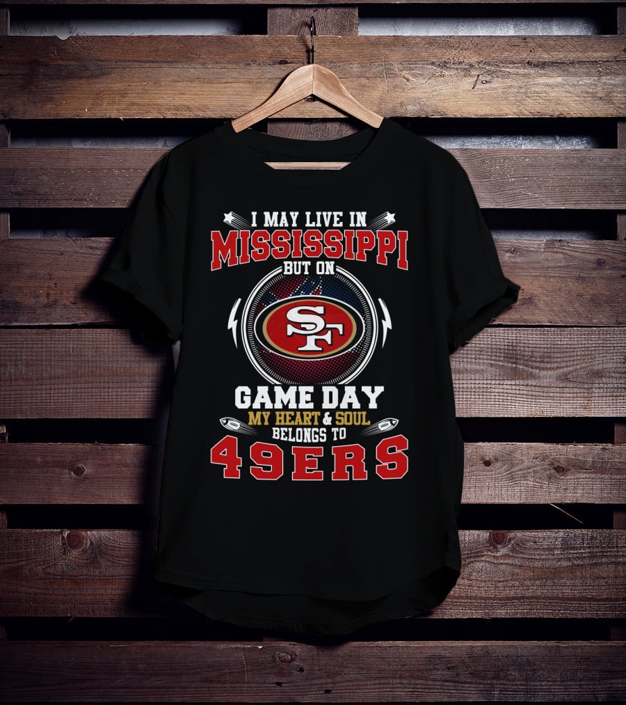 I May Live In Mississippi But On Game Day My Heart & Soul Belongs To 49ers T-Shirt