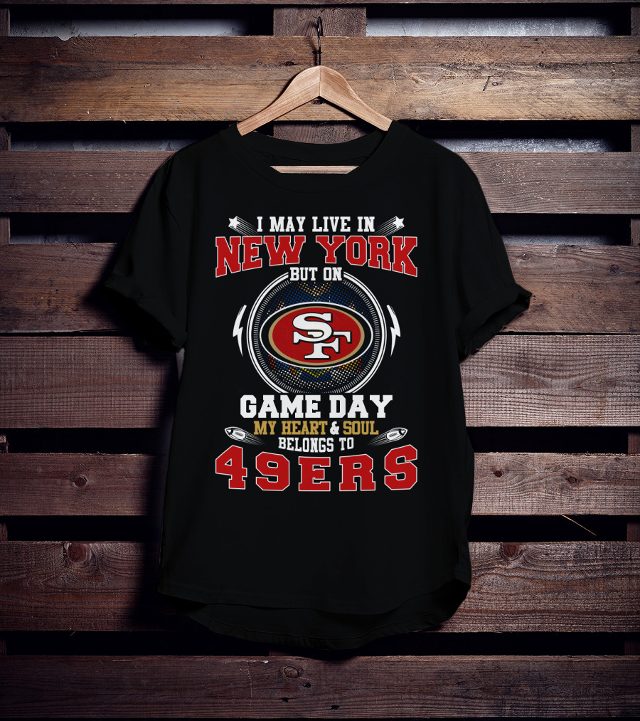 I May Live In New York But On Game Day My Heart & Soul Belongs To 49ers T-Shirt