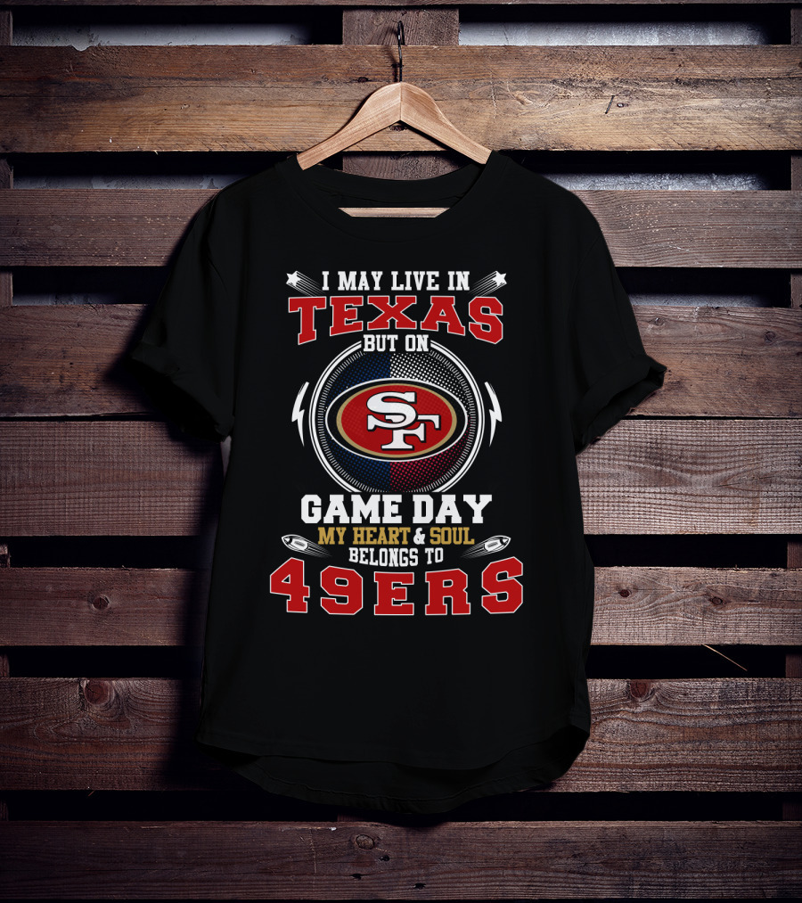I May Live In Texas But On Game Day My Heart & Soul Belongs To 49ers Sf 49ers T-Shirt