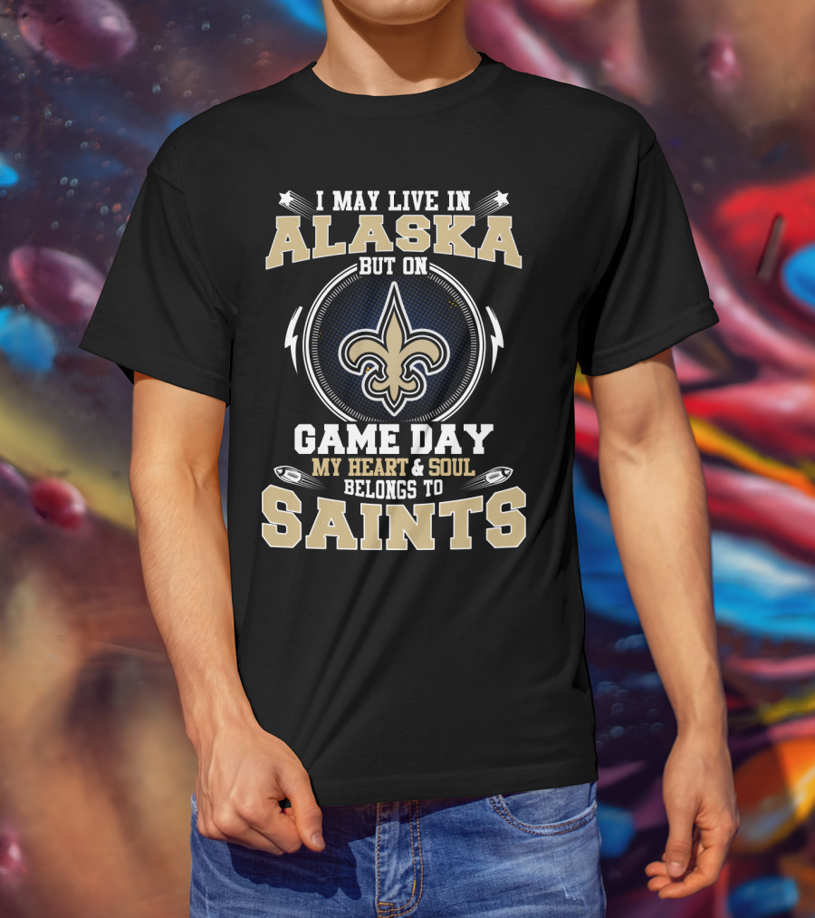 I May Live In Alaska But On Game Day My Heart & Soul Belongs To Saints T-Shirt