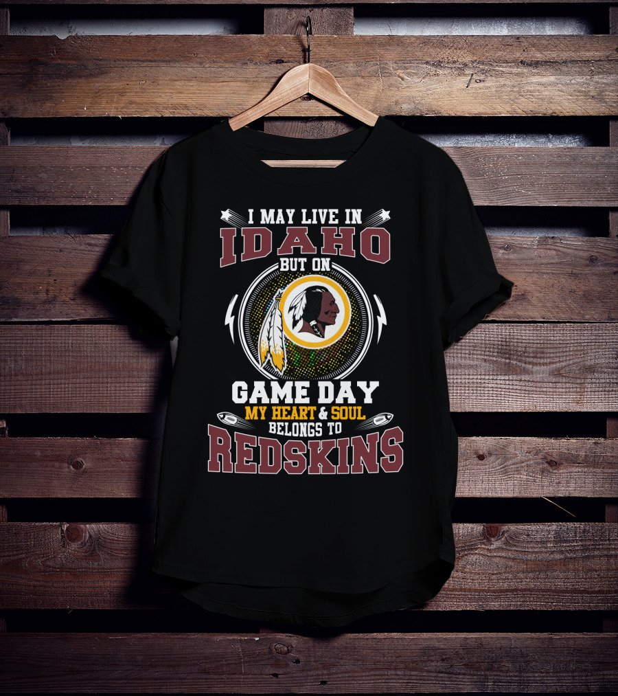 I May Live In Idaho But On Game Day My Heart & Soul Belongs To Redskins T-Shirt