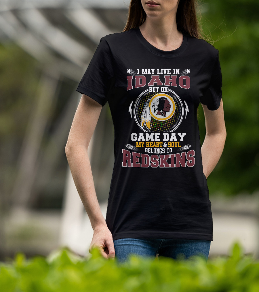 I May Live In Idaho But On Game Day My Heart & Soul Belongs To Redskins T-Shirt