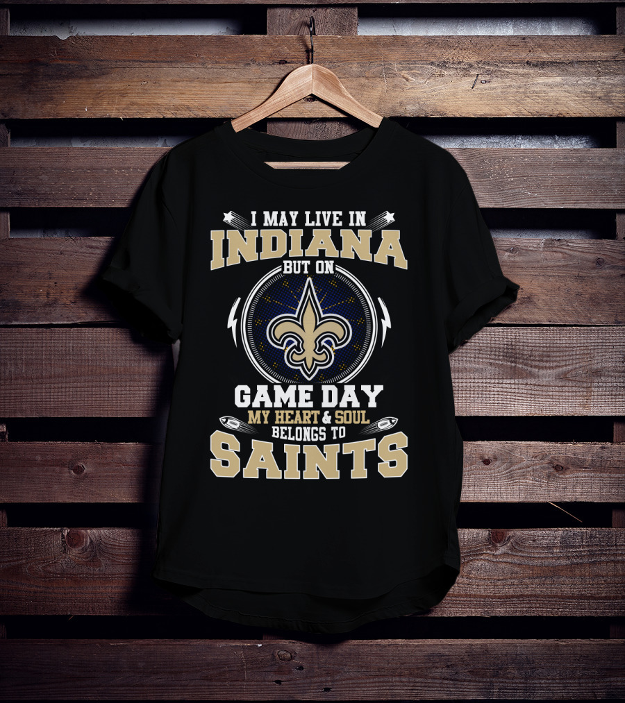 I May Live In Indiana But On Game Day My Heart & Soul Belongs To Saints T-Shirt