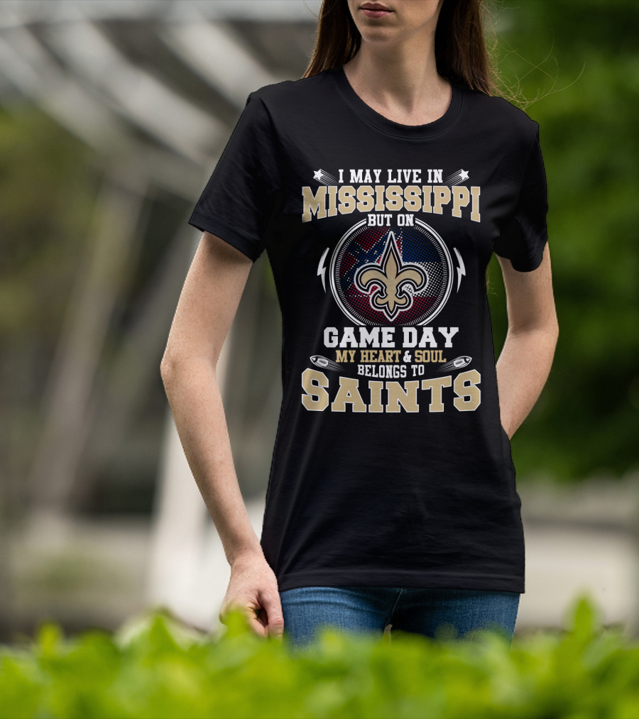 I May Live In Mississippi But On Game Day My Heart And Soul Belongs To Saints T-Shirt