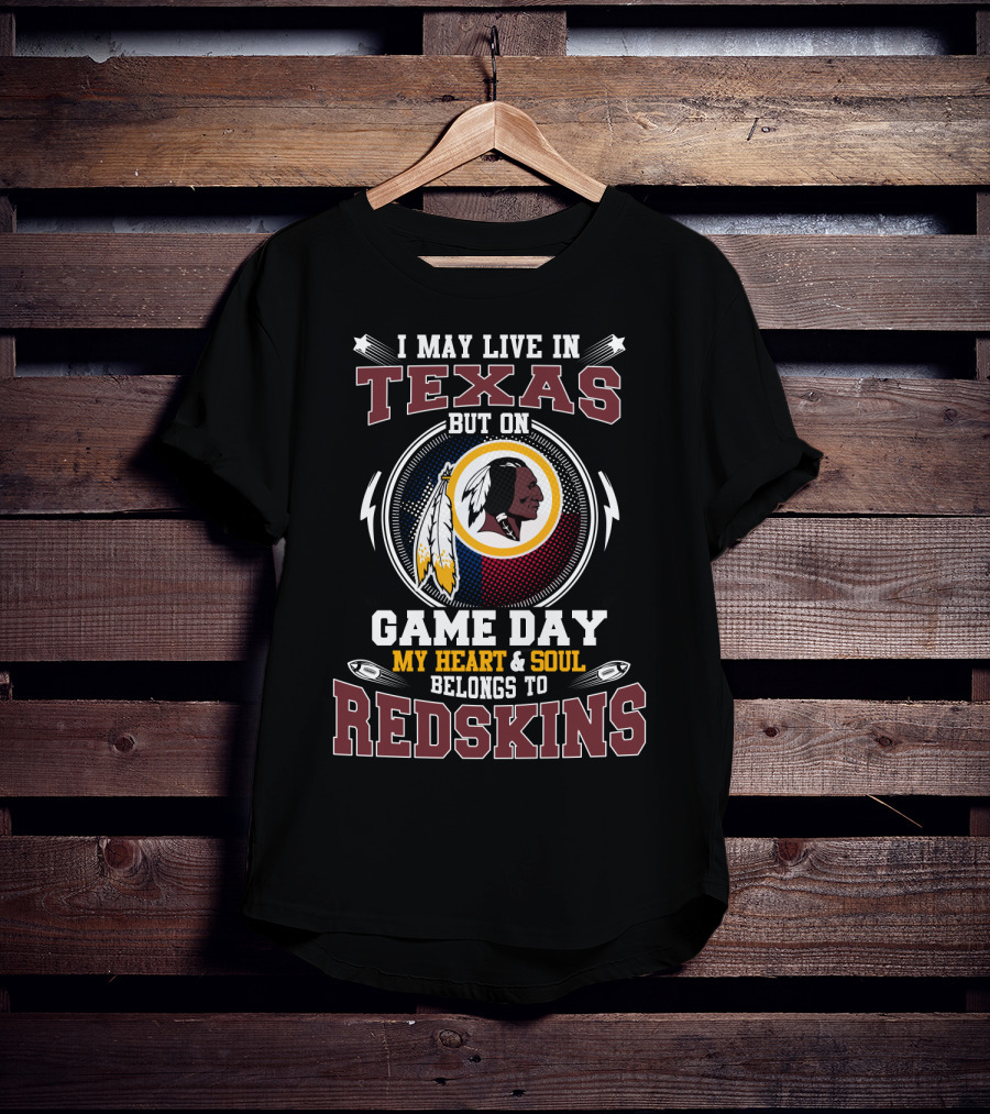 I May Live In Texas But On Game Day My Heart & Soul Belongs To Redskins T-Shirt