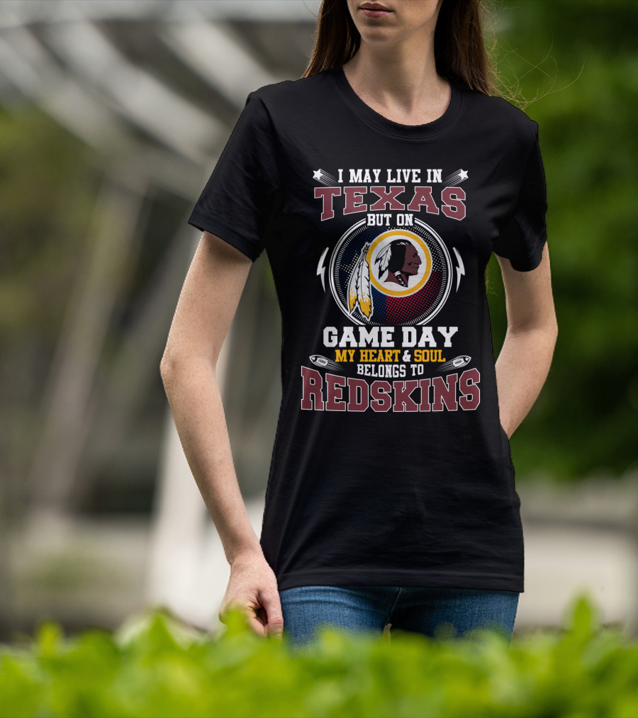 I May Live In Texas But On Game Day My Heart & Soul Belongs To Redskins T-Shirt
