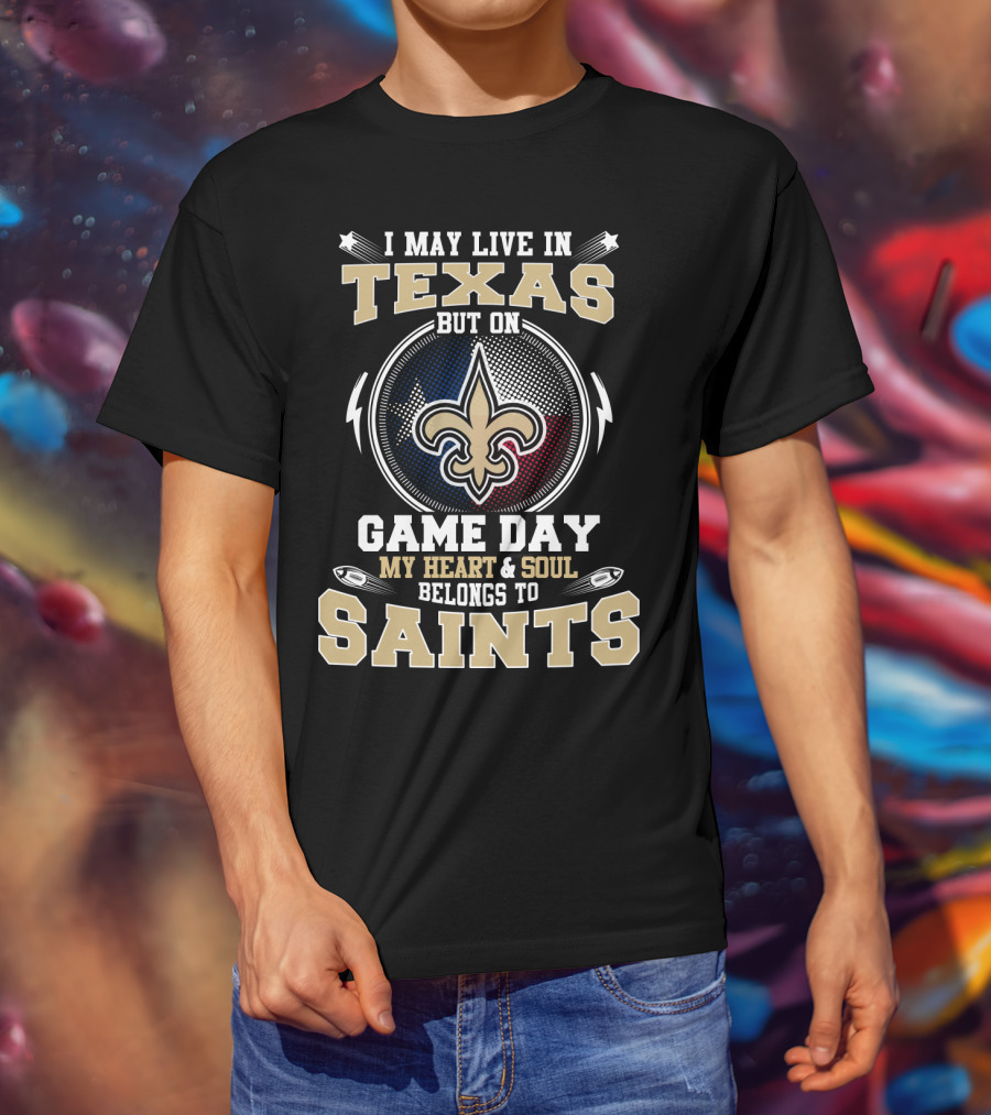 I May Live In Texas But On Game Day My Heart & Soul Belongs To Saints T-Shirt