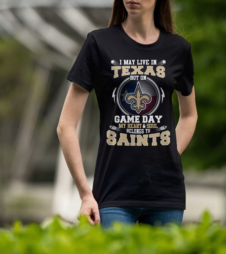 I May Live In Texas But On Game Day My Heart & Soul Belongs To Saints T-Shirt