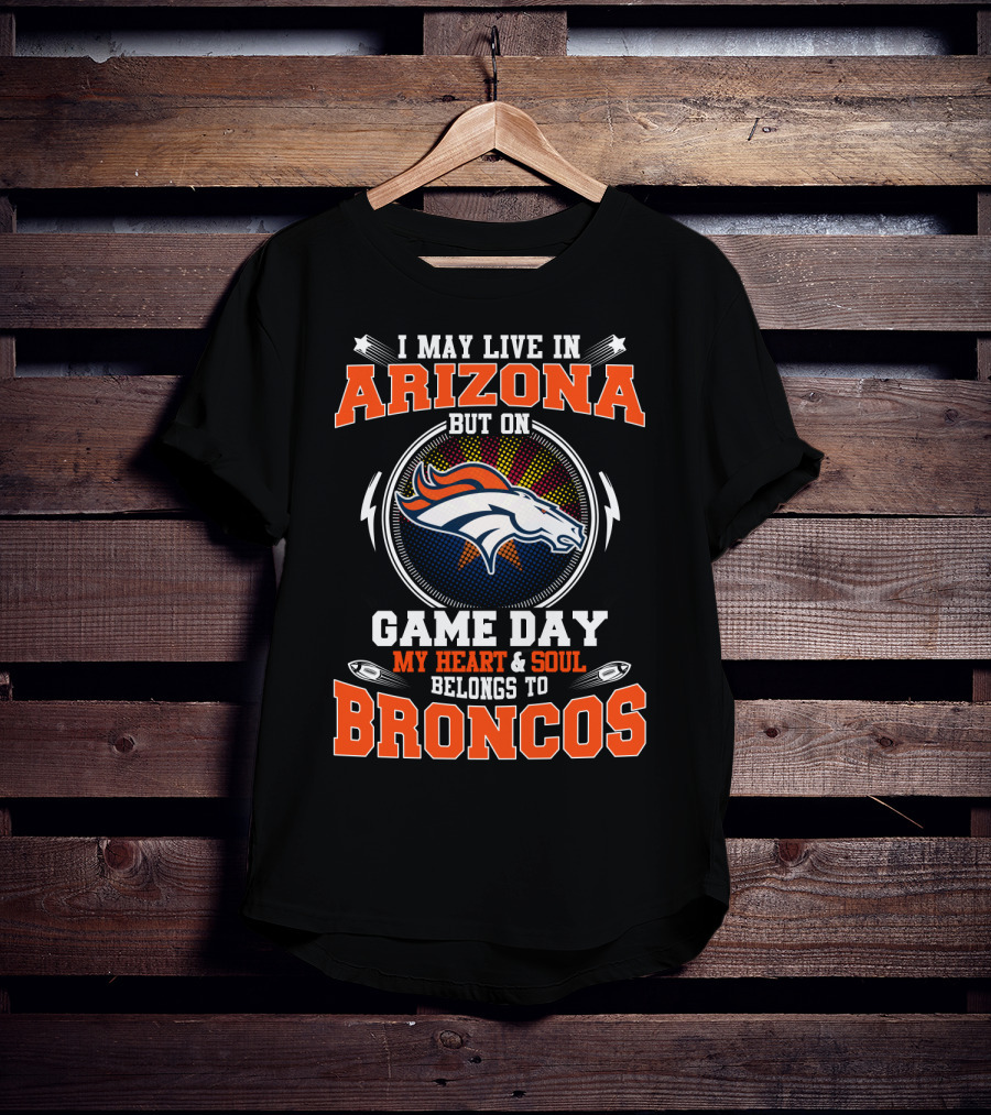 I May Live In Arizona But On Game Day My Heart & Soul Belongs To Broncos T-Shirt