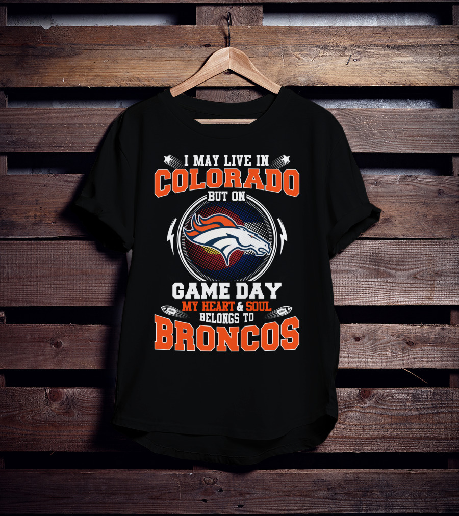 I May Live In Colorado But On Game Day My Heart & Soul Belongs To Broncos T-Shirt