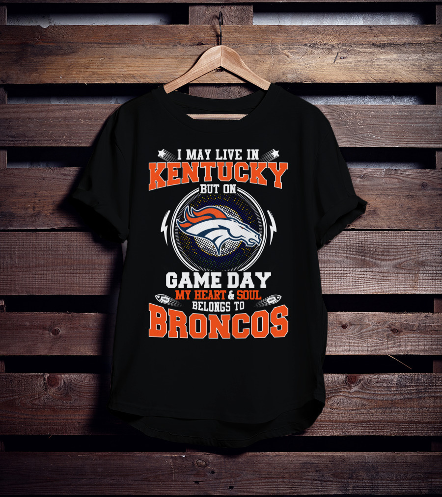 I May Live In Kentucky But On Game Day My Heart And Soul Belongs To Broncos T-Shirt