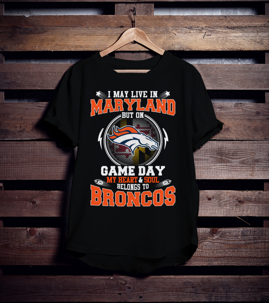 I May Live In Maryland But On Game Day My Heart & Soul Belongs To Broncos T-Shirt