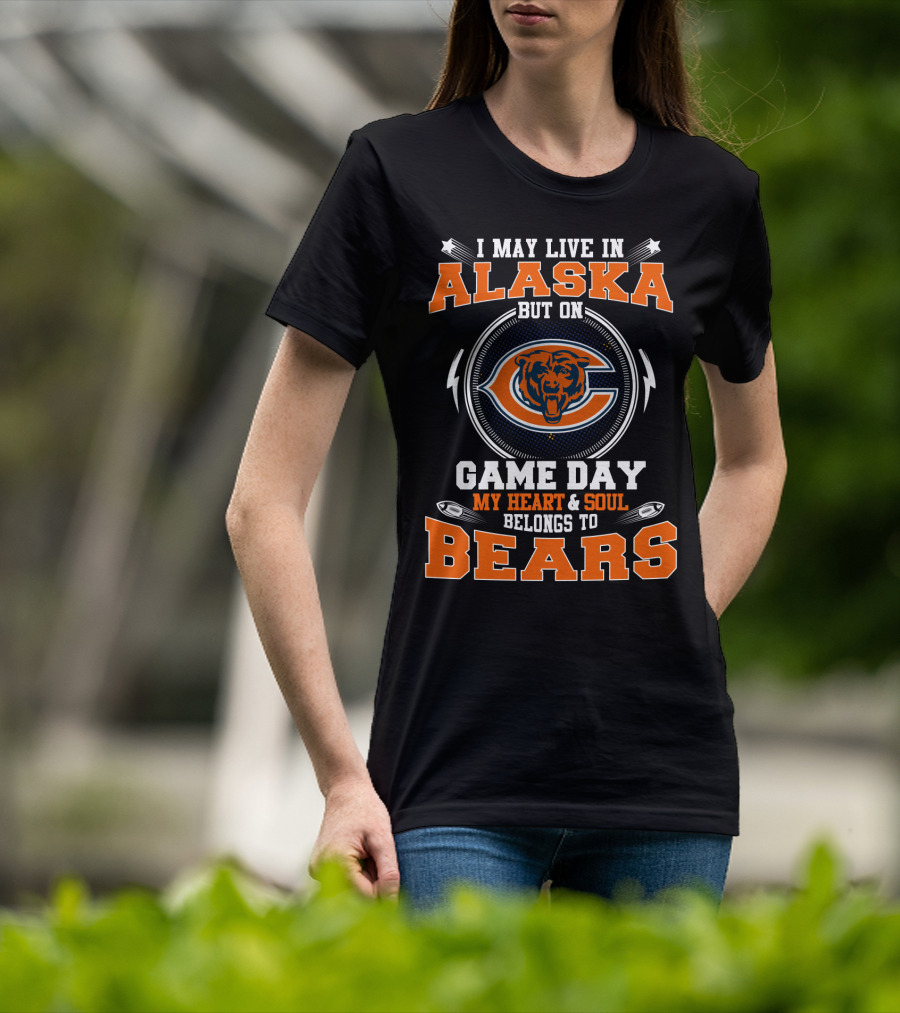 I May Live In Alaska But On Game Day My Heart & Soul Belongs To Bears T-Shirt