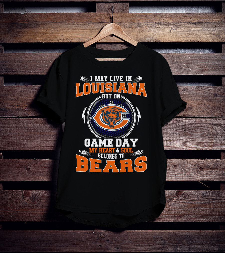 I May Live In Louisiana But On Game Day My Heart & Soul Belongs To Bears T-Shirt