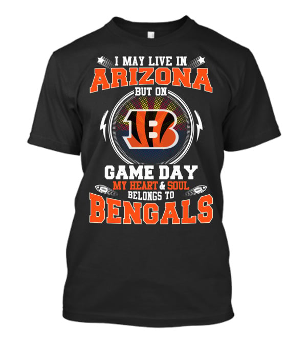 I May Live In Arizona But On Game Day My Heart And Soul Belongs To Bengals T-Shirt
