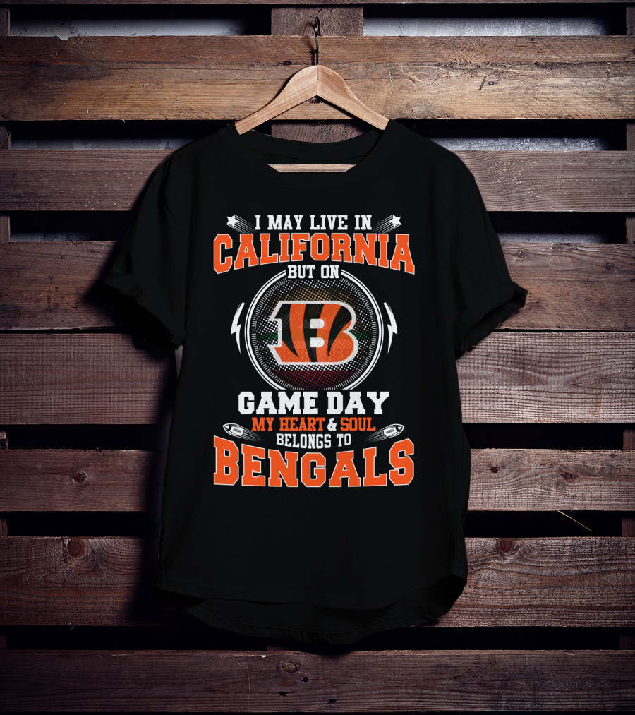 I May Live In California But On Game Day My Heart & Soul Belongs To Bengals T-Shirt