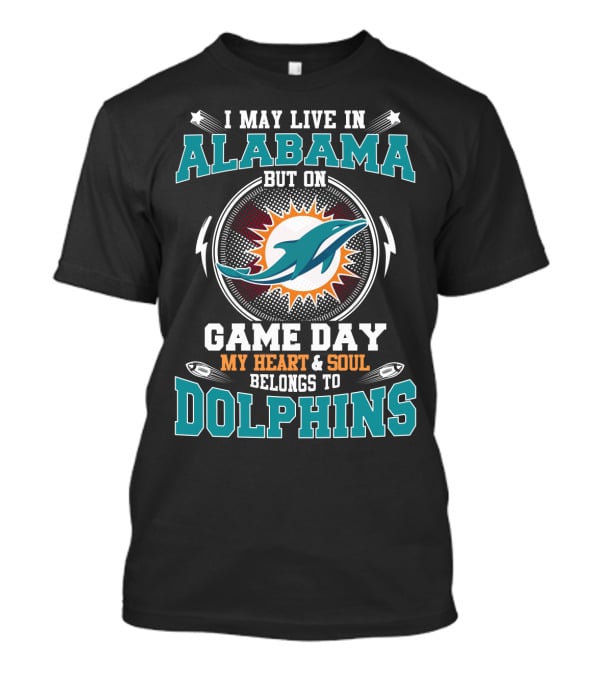 I May Live In Alabama But On Game Day My Heart & Soul Belongs To Dolphins T-Shirt