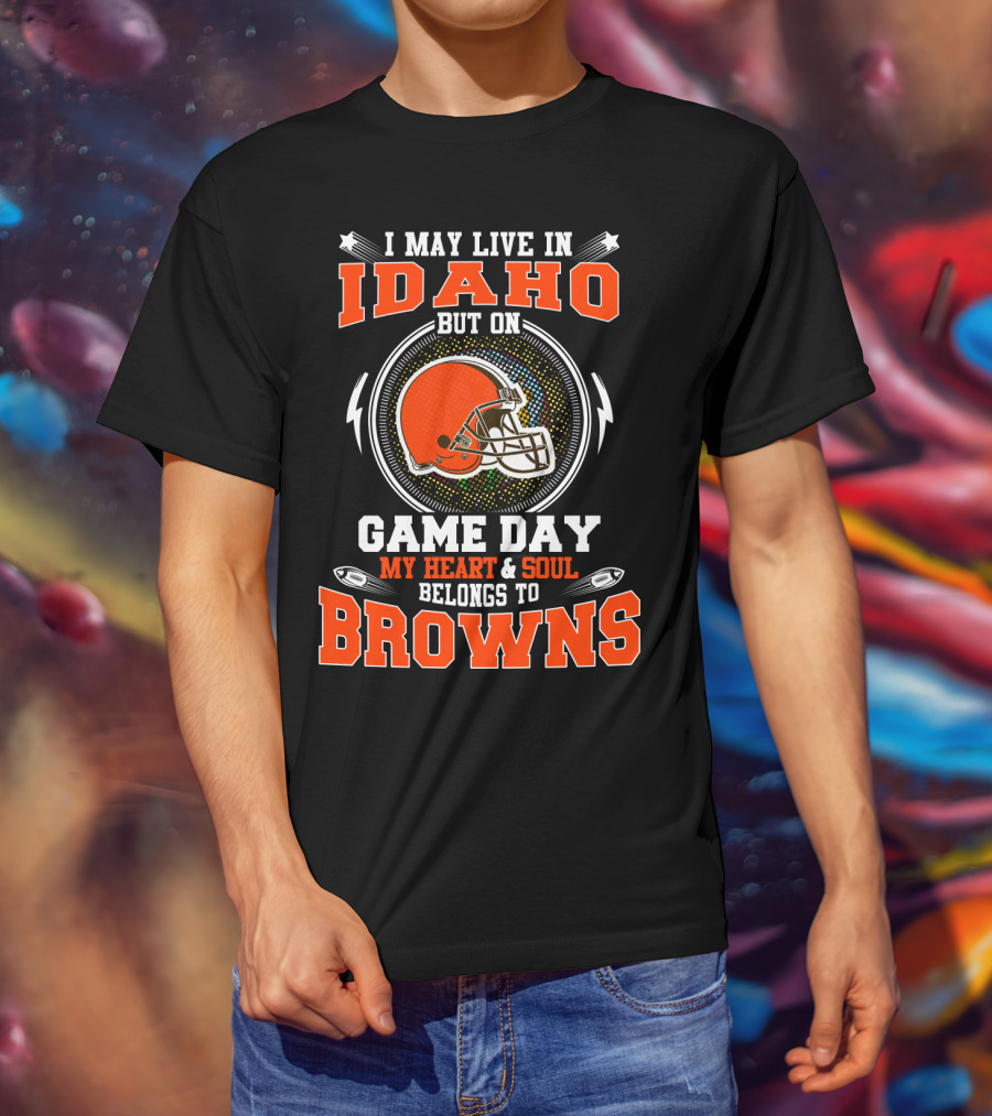 I May Live In Idaho But On Game Day My Heart & Soul Belongs To Browns T-Shirt