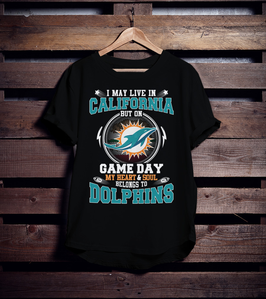 I May Live In California But On Game Day My Heart & Soul Belongs To Dolphins T-Shirt