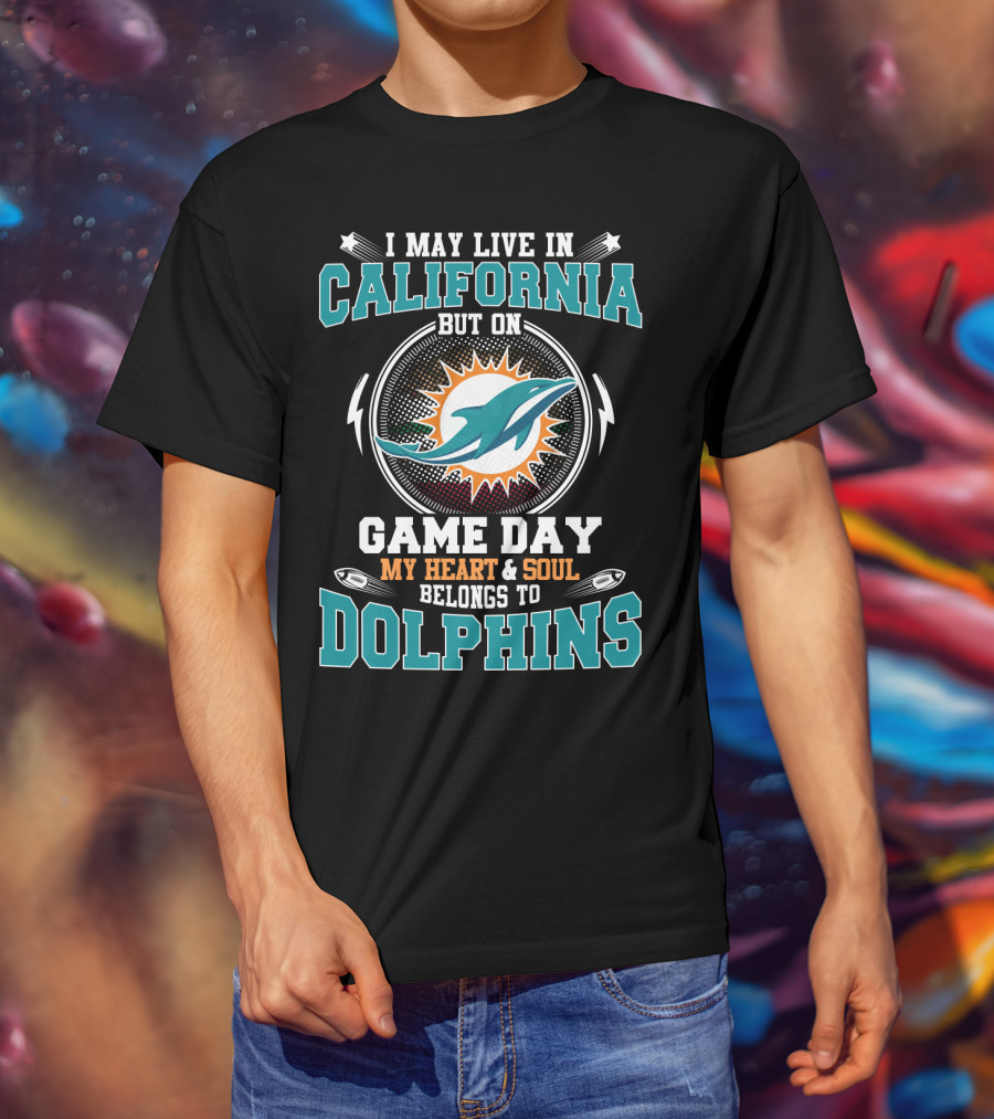 I May Live In California But On Game Day My Heart & Soul Belongs To Dolphins T-Shirt