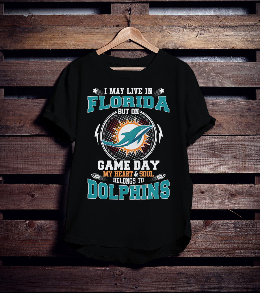 I May Live In Florida But On Game Day My Heart & Soul Belongs To Dolphins T-Shirt