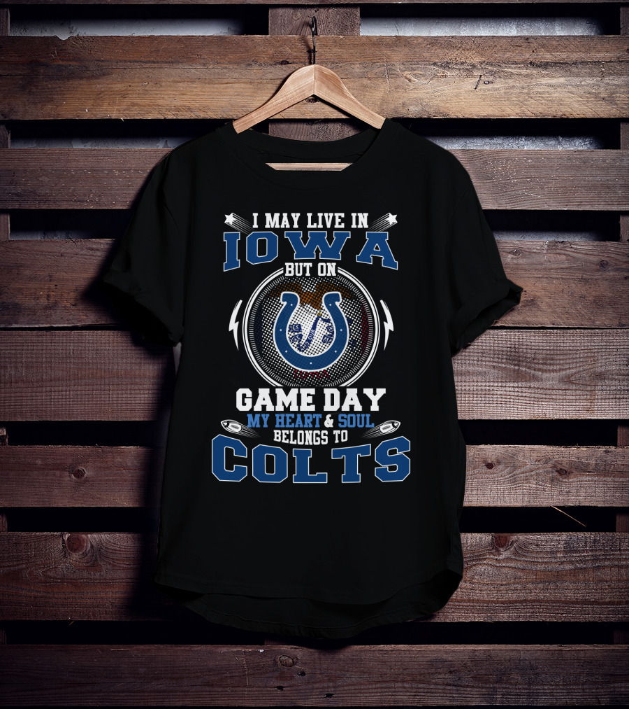 I May Live In Iowa But On Game Day My Heart And Soul Belongs To Colts T-Shirt