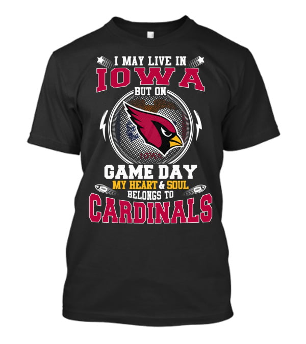 I May Live In Iowa Game Day My Heart & Soul Belongs To Cardinals T-Shirt