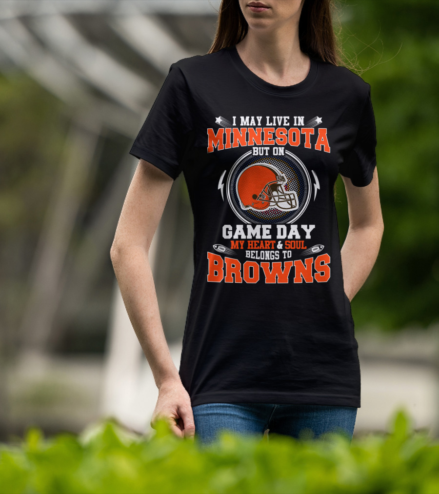 I May Live In Minnesota But On Game Day My Heart & Soul Belongs To Browns T-Shirt