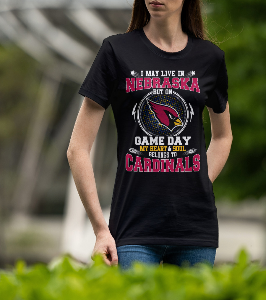 I May Live In Nebraska But On Game Day My Heart & Soul Belongs To Cardinals T-Shirt
