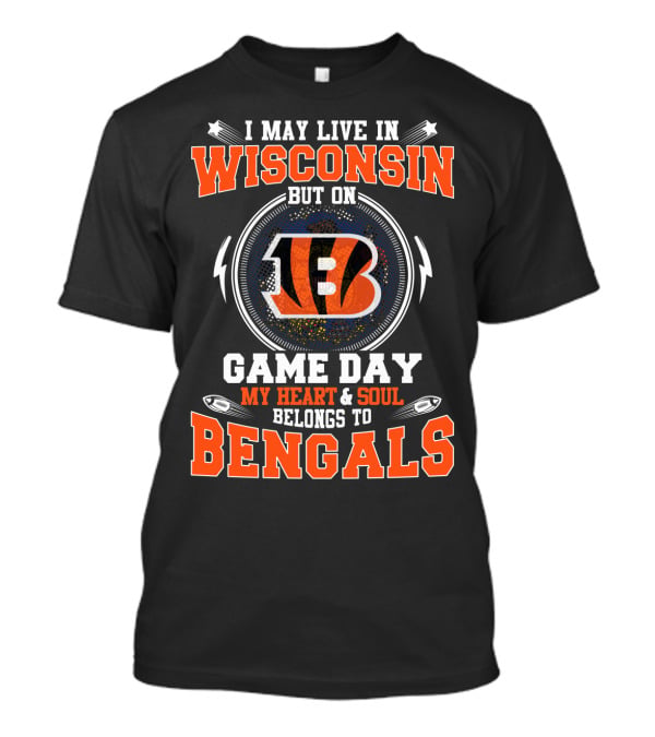 I May Live In Wisconsin But On Game Day My Heart And Soul Belongs To Bengals T-Shirt