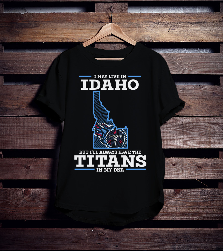 I May Live In Idaho But I'll Always Have The Titans In My Dna T-Shirt