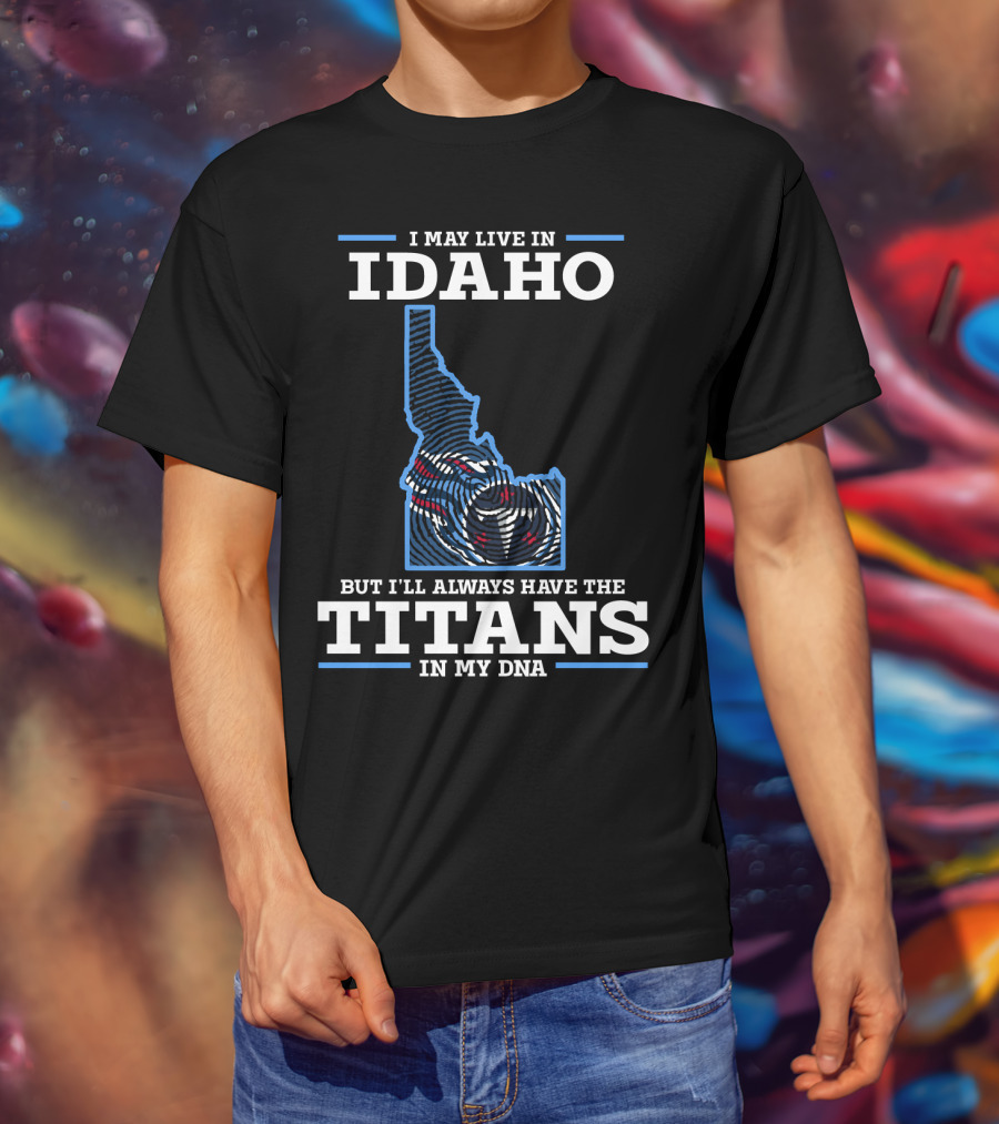 I May Live In Idaho But I'll Always Have The Titans In My Dna T-Shirt