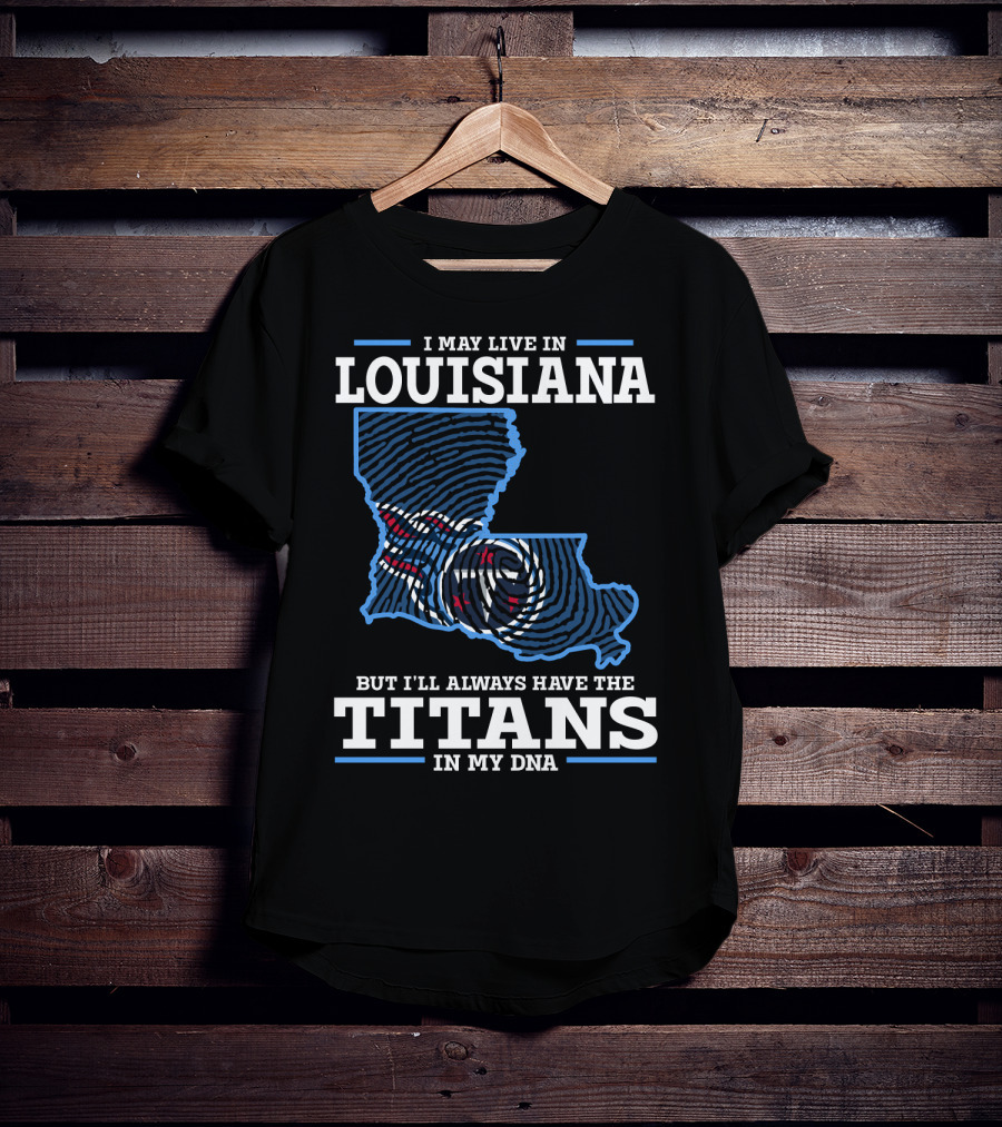 I May Live In Louisiana But I'll Always Have The Titans In My Dna T-Shirt