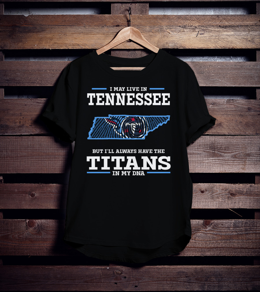 I May Live In Tennessee But I'll Always Have The Titans In My Dna T-Shirt