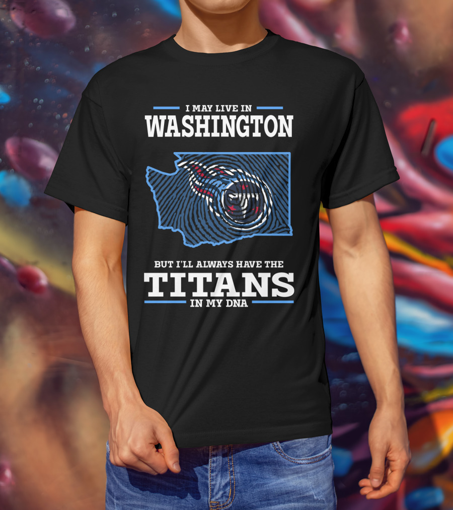 I May Live In Washington But I'll Always Have The Titans In My Dna T-Shirt