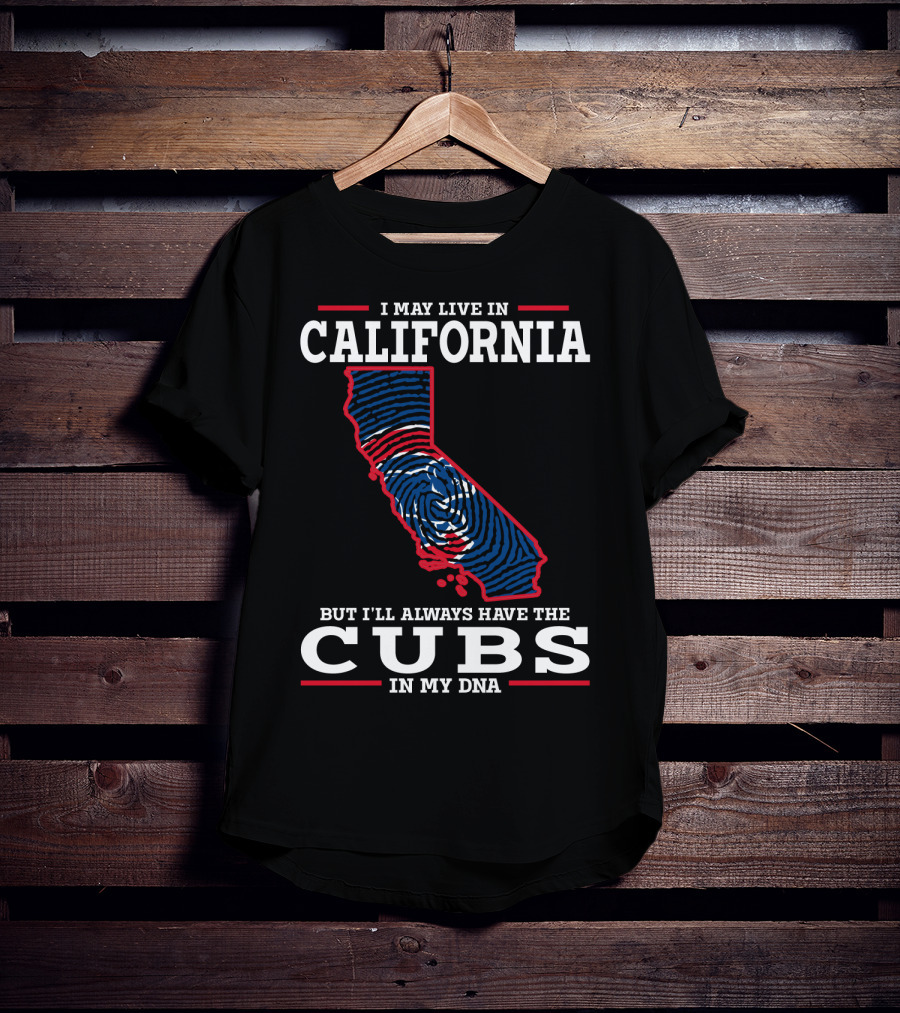I May Live IN California But I'll Always Have The Cubs IN My Dna T-Shirt