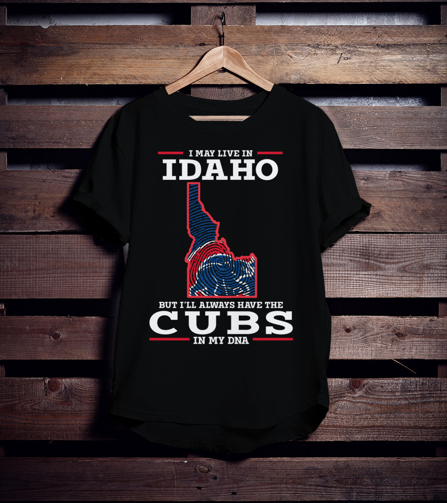 I May Live IN Idaho But I'll Always Have The Cubs IN My Dna T-Shirt
