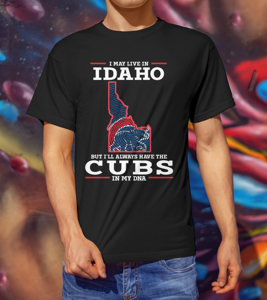 I May Live IN Idaho But I'll Always Have The Cubs IN My Dna T-Shirt