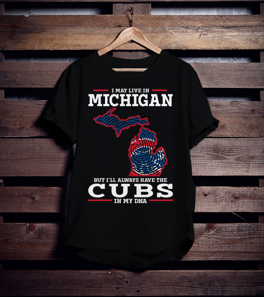 I May Live In Michigan But I'll Always Have The Cubs In My DNA T-Shirt