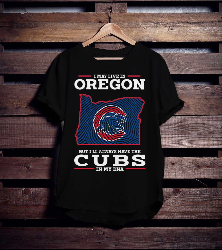 I May Live In Oregon But I'll Always Have The Cubs In My DNA T-Shirt