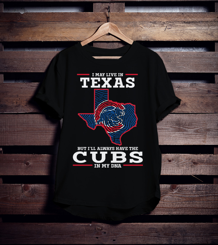 I May Live IN Texas But I'll Always Have The Cubs IN My Dna T-Shirt