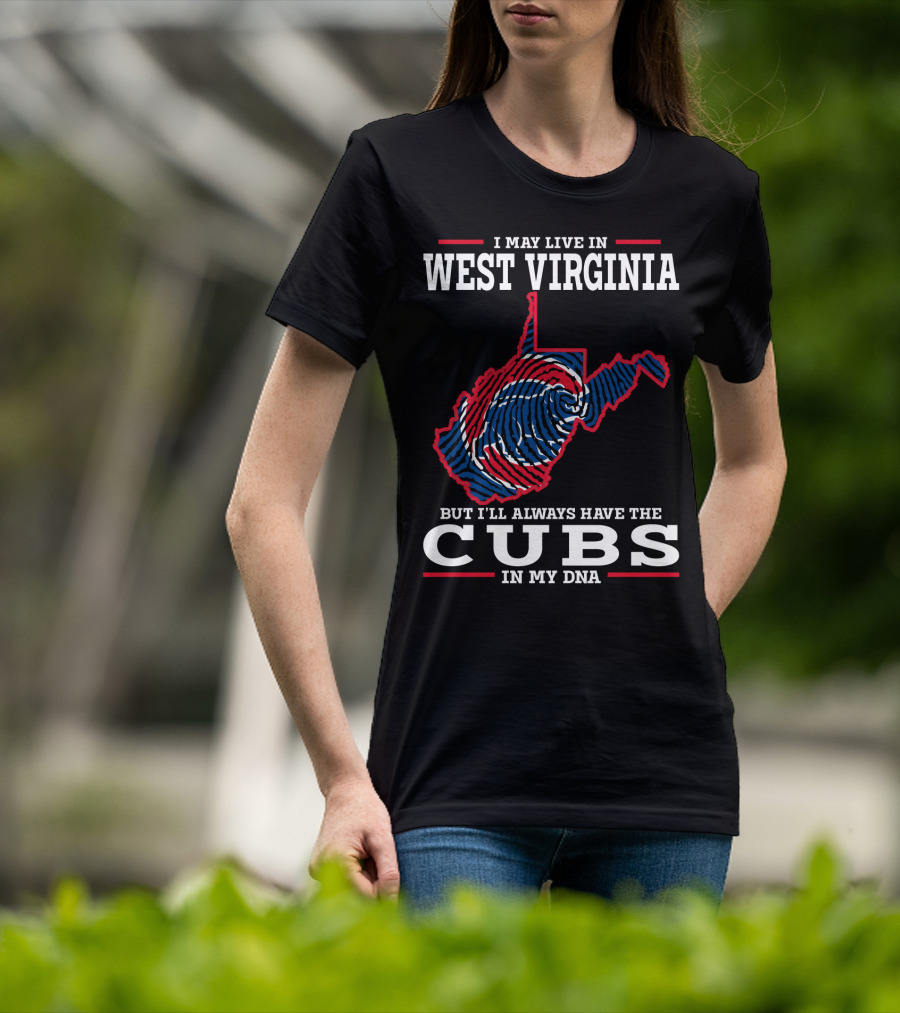 I May Live IN West Virginia But I'll Always Have The Cubs IN My Dna T-Shirt